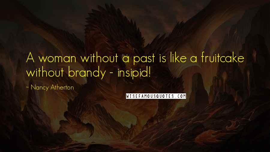 Nancy Atherton Quotes: A woman without a past is like a fruitcake without brandy - insipid!