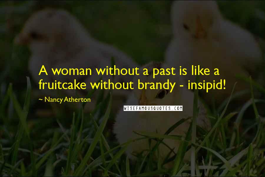 Nancy Atherton Quotes: A woman without a past is like a fruitcake without brandy - insipid!