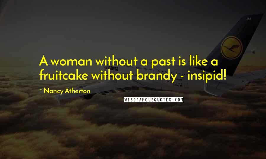 Nancy Atherton Quotes: A woman without a past is like a fruitcake without brandy - insipid!