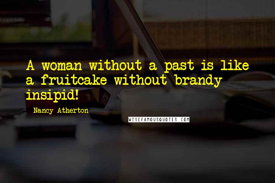 Nancy Atherton Quotes: A woman without a past is like a fruitcake without brandy - insipid!