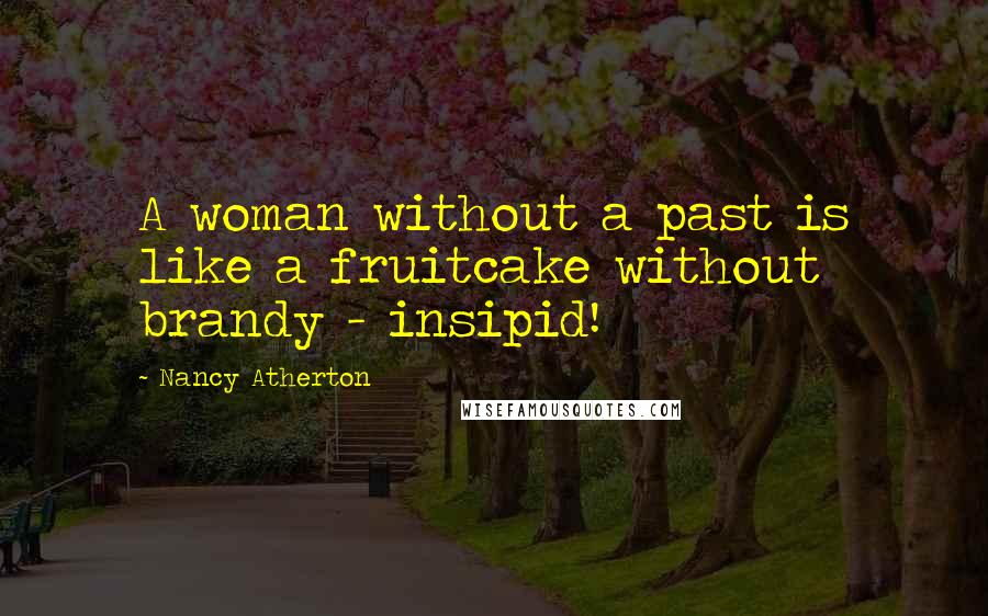 Nancy Atherton Quotes: A woman without a past is like a fruitcake without brandy - insipid!