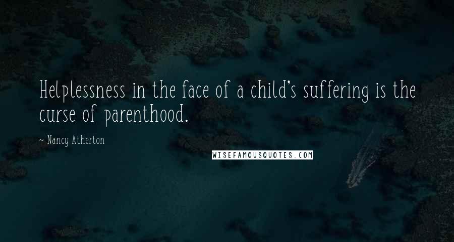 Nancy Atherton Quotes: Helplessness in the face of a child's suffering is the curse of parenthood.