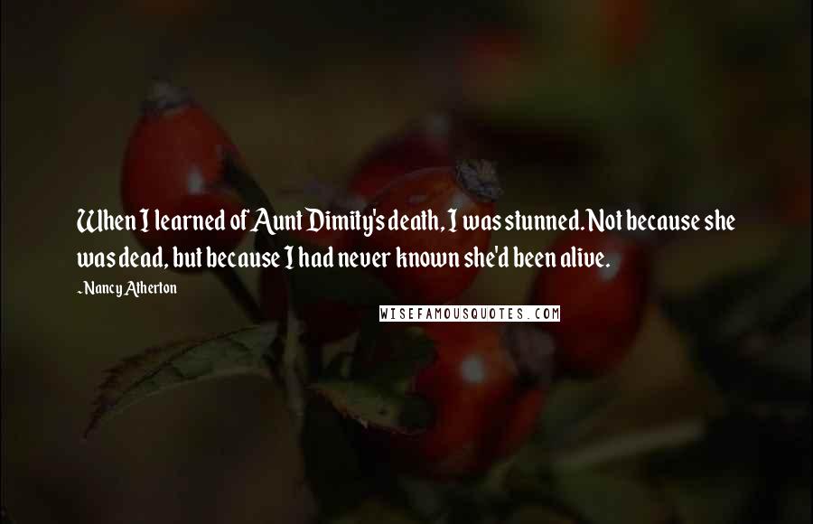 Nancy Atherton Quotes: When I learned of Aunt Dimity's death, I was stunned. Not because she was dead, but because I had never known she'd been alive.