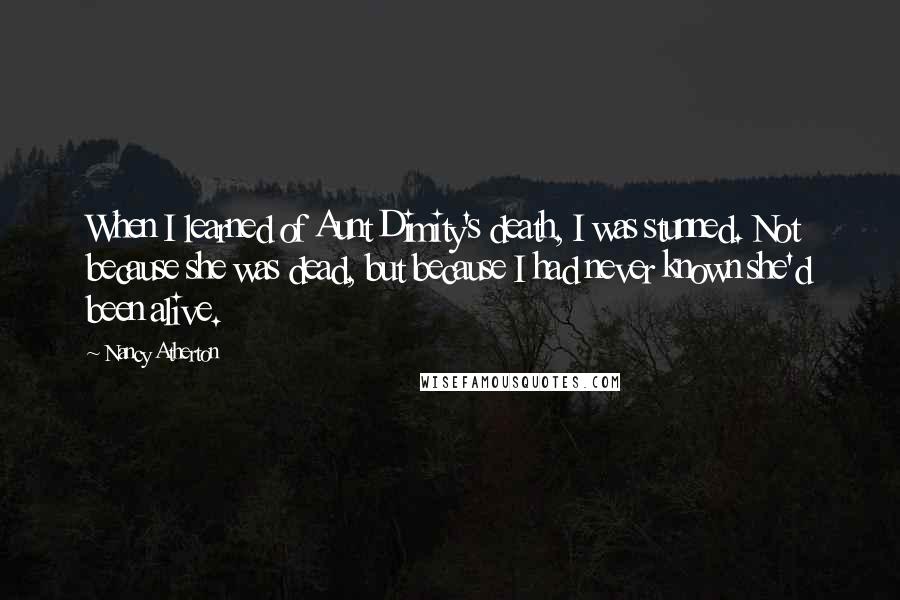 Nancy Atherton Quotes: When I learned of Aunt Dimity's death, I was stunned. Not because she was dead, but because I had never known she'd been alive.