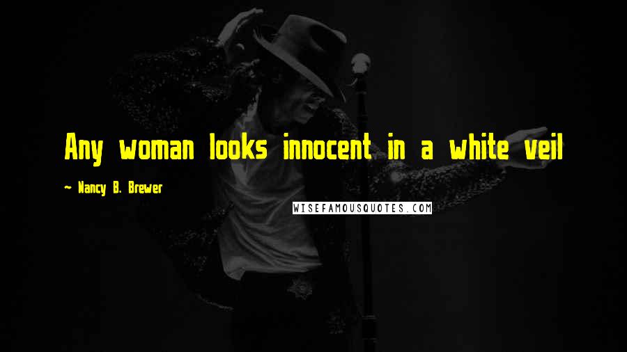 Nancy B. Brewer Quotes: Any woman looks innocent in a white veil