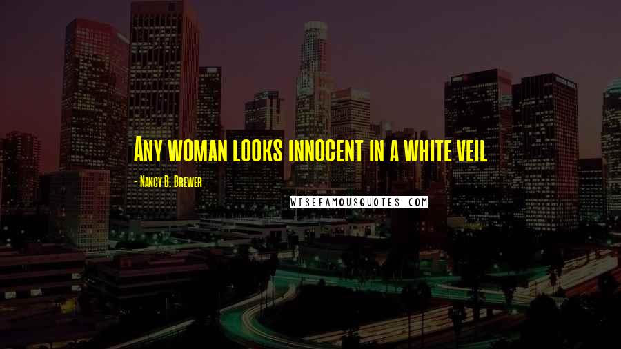 Nancy B. Brewer Quotes: Any woman looks innocent in a white veil