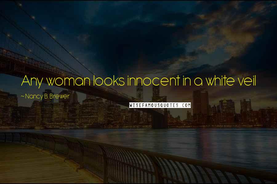 Nancy B. Brewer Quotes: Any woman looks innocent in a white veil