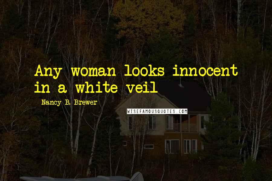 Nancy B. Brewer Quotes: Any woman looks innocent in a white veil