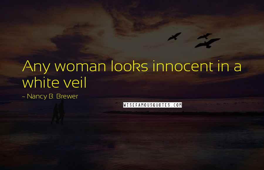 Nancy B. Brewer Quotes: Any woman looks innocent in a white veil