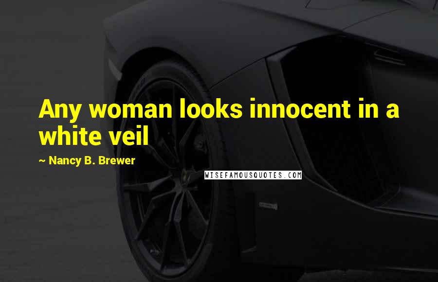 Nancy B. Brewer Quotes: Any woman looks innocent in a white veil