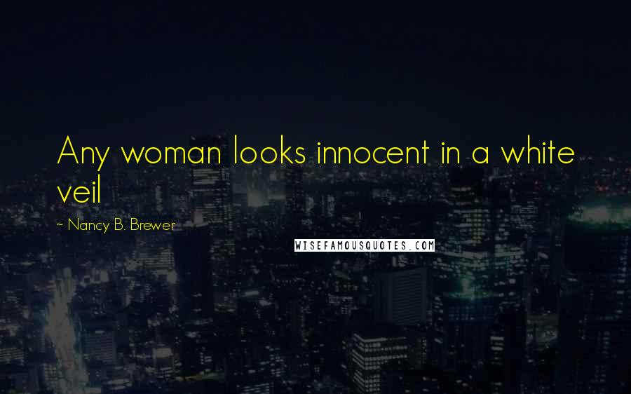 Nancy B. Brewer Quotes: Any woman looks innocent in a white veil