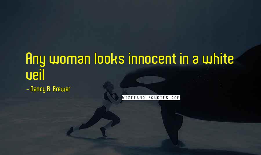 Nancy B. Brewer Quotes: Any woman looks innocent in a white veil