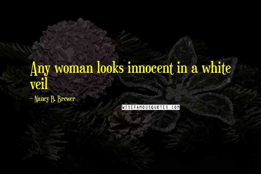 Nancy B. Brewer Quotes: Any woman looks innocent in a white veil