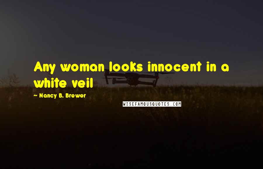 Nancy B. Brewer Quotes: Any woman looks innocent in a white veil