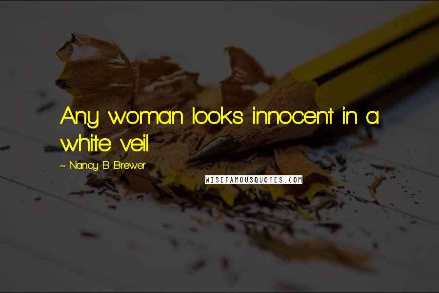 Nancy B. Brewer Quotes: Any woman looks innocent in a white veil