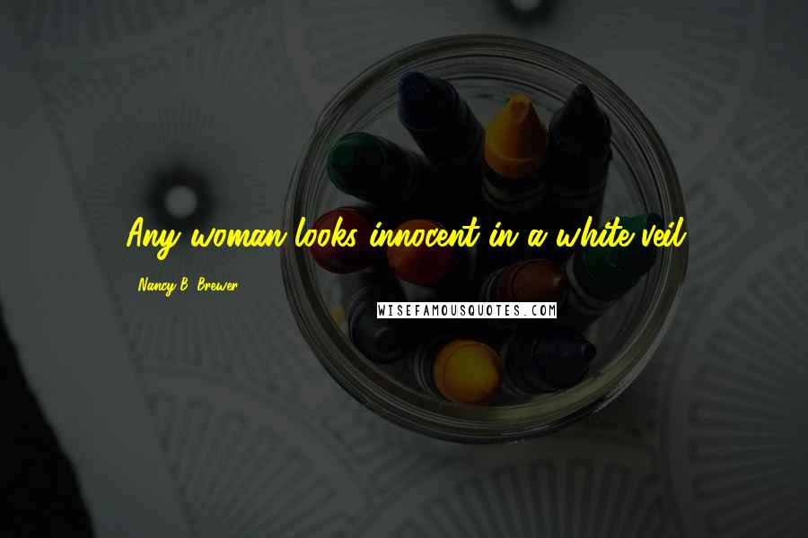 Nancy B. Brewer Quotes: Any woman looks innocent in a white veil