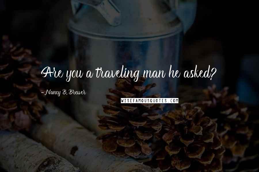 Nancy B. Brewer Quotes: Are you a traveling man he asked?