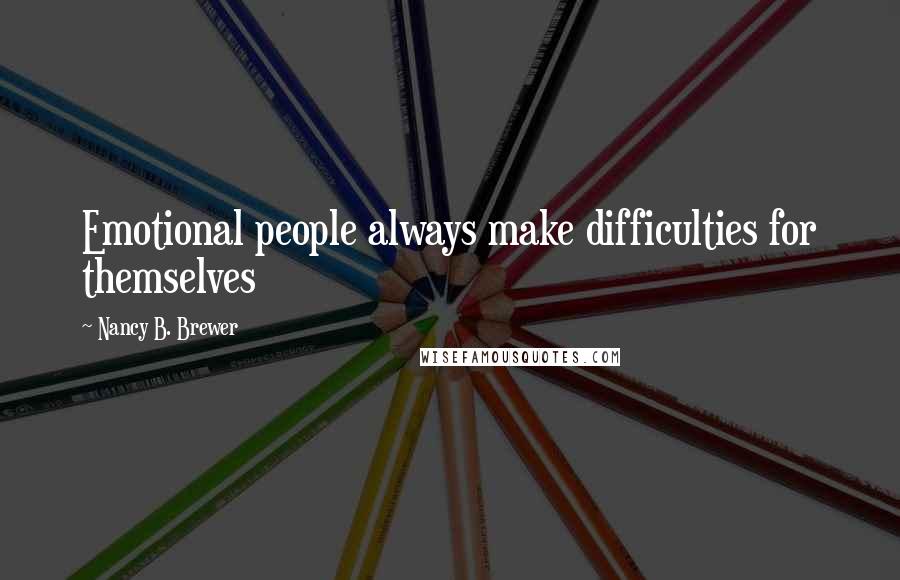 Nancy B. Brewer Quotes: Emotional people always make difficulties for themselves