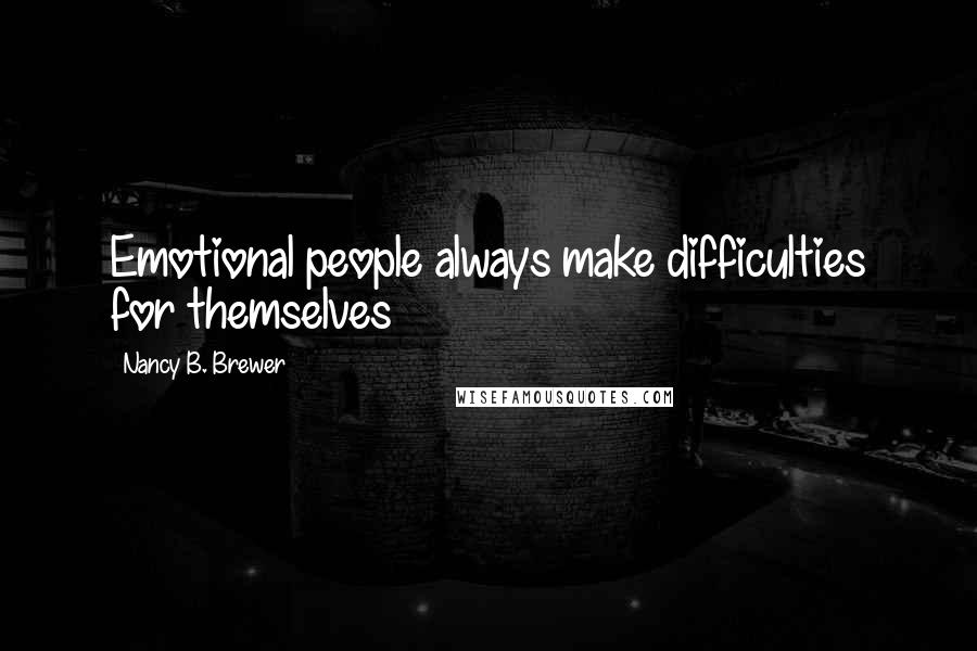 Nancy B. Brewer Quotes: Emotional people always make difficulties for themselves