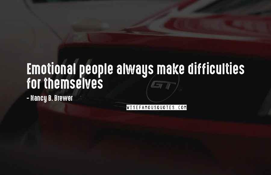 Nancy B. Brewer Quotes: Emotional people always make difficulties for themselves