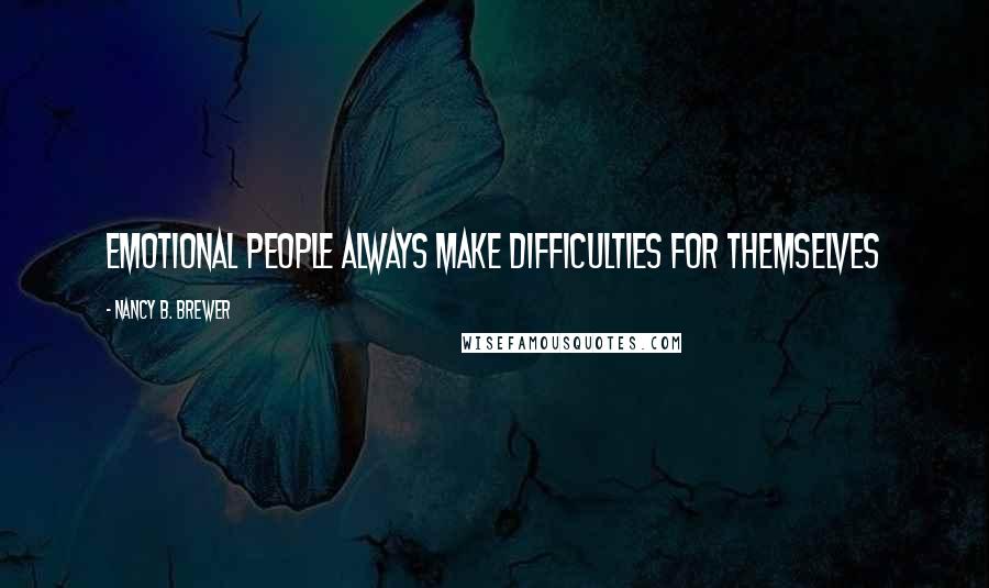 Nancy B. Brewer Quotes: Emotional people always make difficulties for themselves