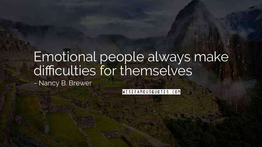 Nancy B. Brewer Quotes: Emotional people always make difficulties for themselves