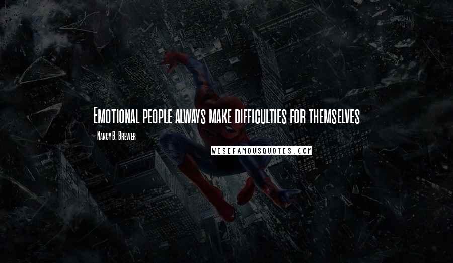 Nancy B. Brewer Quotes: Emotional people always make difficulties for themselves