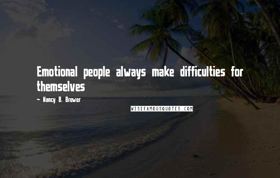 Nancy B. Brewer Quotes: Emotional people always make difficulties for themselves