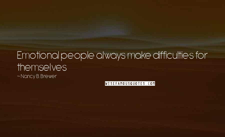 Nancy B. Brewer Quotes: Emotional people always make difficulties for themselves