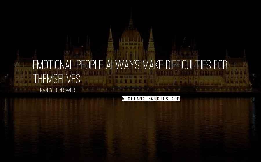 Nancy B. Brewer Quotes: Emotional people always make difficulties for themselves