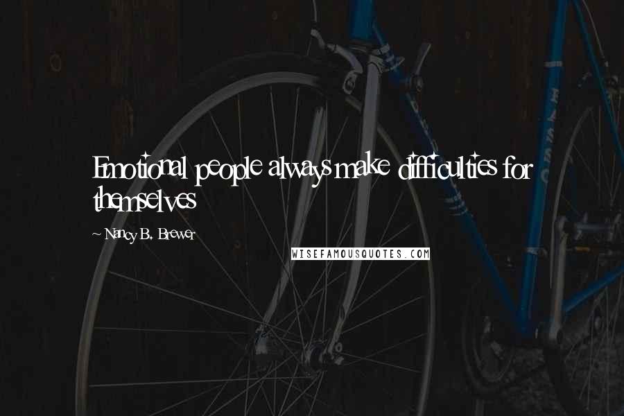 Nancy B. Brewer Quotes: Emotional people always make difficulties for themselves