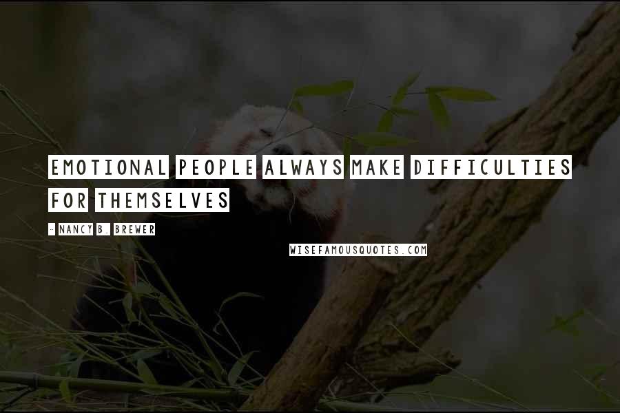 Nancy B. Brewer Quotes: Emotional people always make difficulties for themselves