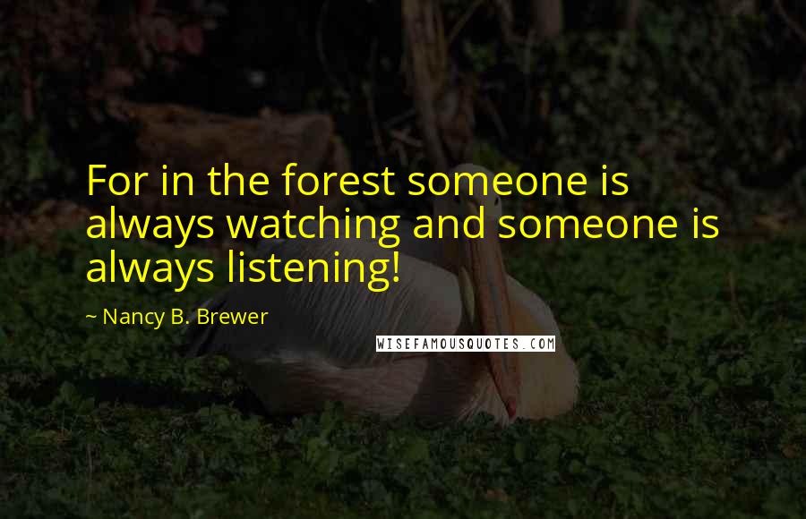 Nancy B. Brewer Quotes: For in the forest someone is always watching and someone is always listening!