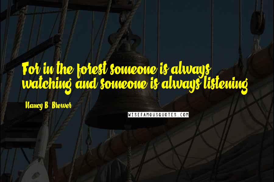 Nancy B. Brewer Quotes: For in the forest someone is always watching and someone is always listening!