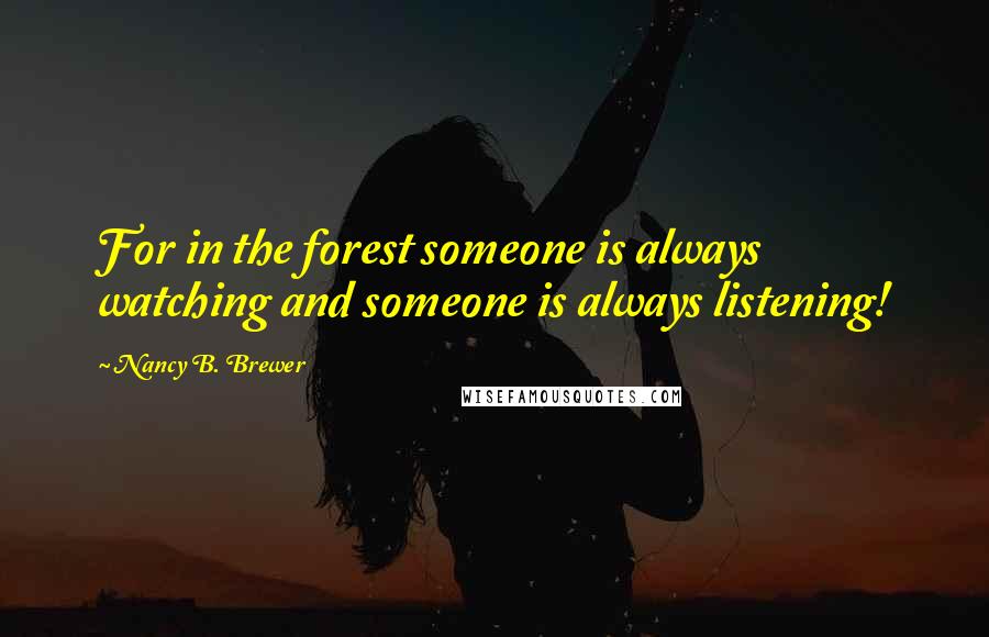 Nancy B. Brewer Quotes: For in the forest someone is always watching and someone is always listening!