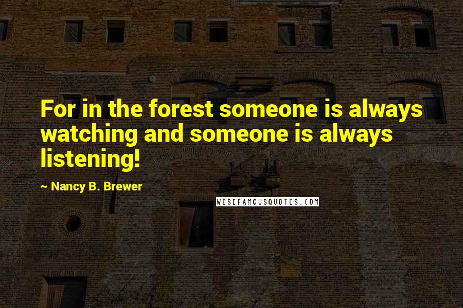 Nancy B. Brewer Quotes: For in the forest someone is always watching and someone is always listening!