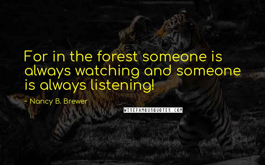 Nancy B. Brewer Quotes: For in the forest someone is always watching and someone is always listening!