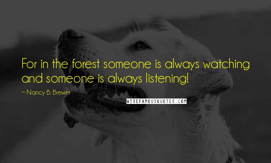 Nancy B. Brewer Quotes: For in the forest someone is always watching and someone is always listening!