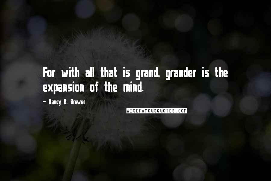 Nancy B. Brewer Quotes: For with all that is grand, grander is the expansion of the mind.