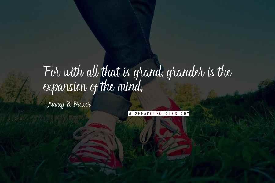 Nancy B. Brewer Quotes: For with all that is grand, grander is the expansion of the mind.