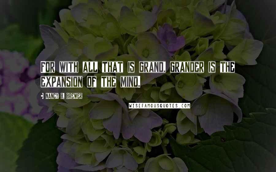 Nancy B. Brewer Quotes: For with all that is grand, grander is the expansion of the mind.