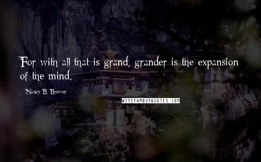 Nancy B. Brewer Quotes: For with all that is grand, grander is the expansion of the mind.