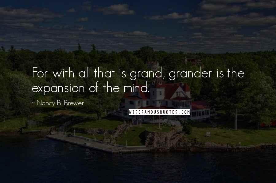 Nancy B. Brewer Quotes: For with all that is grand, grander is the expansion of the mind.