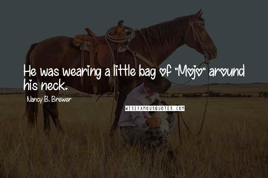 Nancy B. Brewer Quotes: He was wearing a little bag of "Mojo" around his neck.