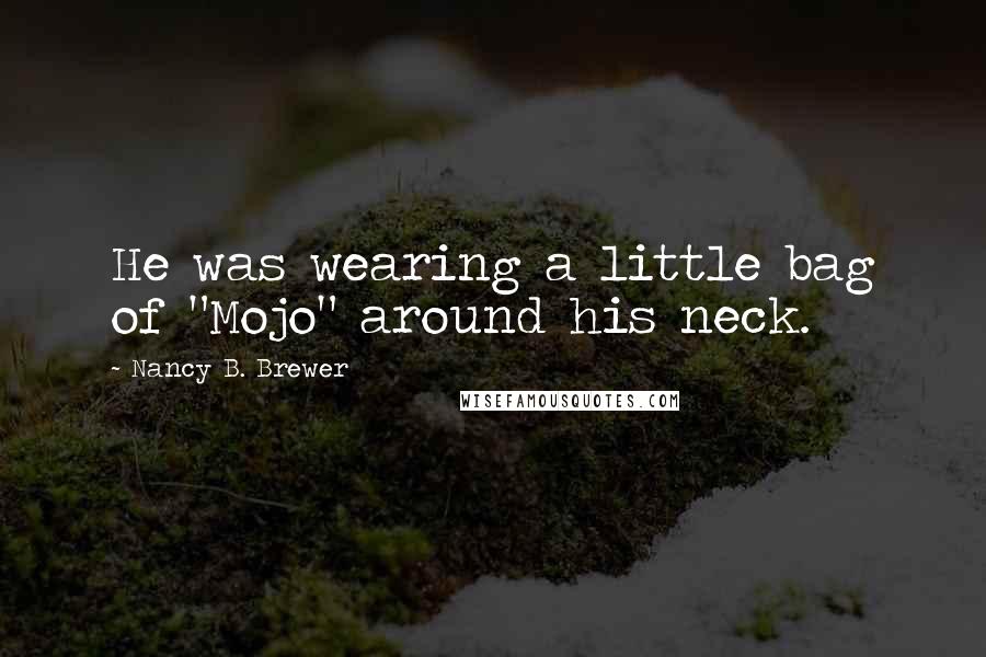 Nancy B. Brewer Quotes: He was wearing a little bag of "Mojo" around his neck.