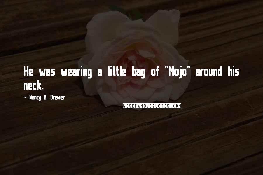 Nancy B. Brewer Quotes: He was wearing a little bag of "Mojo" around his neck.