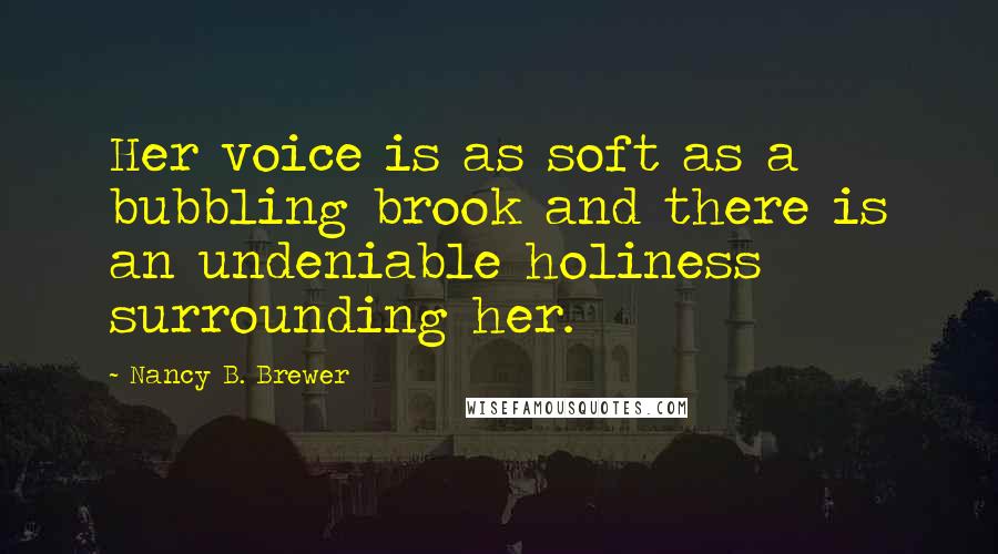 Nancy B. Brewer Quotes: Her voice is as soft as a bubbling brook and there is an undeniable holiness surrounding her.