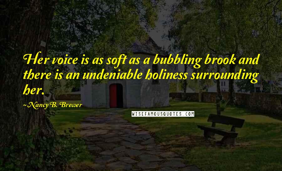 Nancy B. Brewer Quotes: Her voice is as soft as a bubbling brook and there is an undeniable holiness surrounding her.