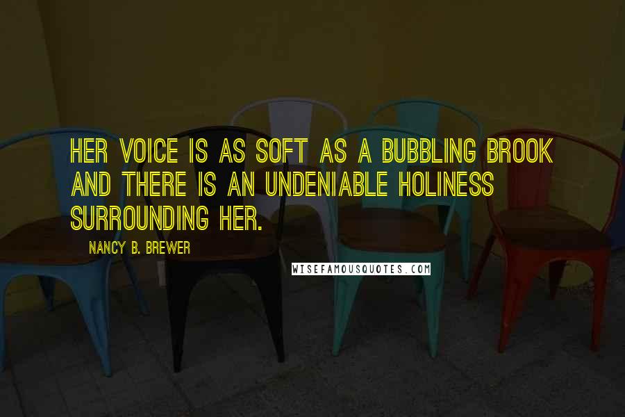 Nancy B. Brewer Quotes: Her voice is as soft as a bubbling brook and there is an undeniable holiness surrounding her.