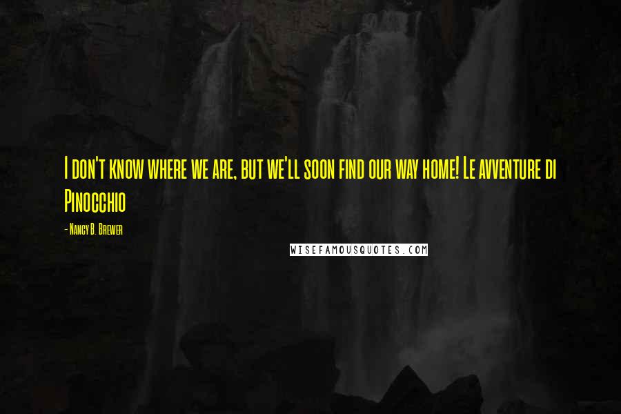 Nancy B. Brewer Quotes: I don't know where we are, but we'll soon find our way home! Le avventure di Pinocchio